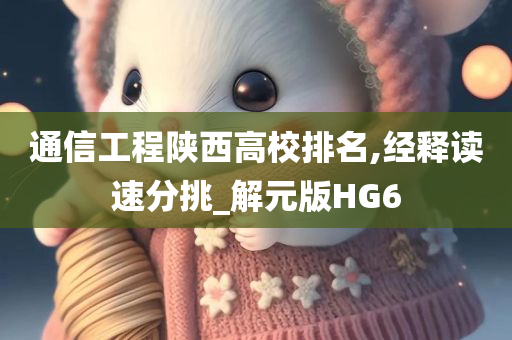 通信工程陕西高校排名,经释读速分挑_解元版HG6