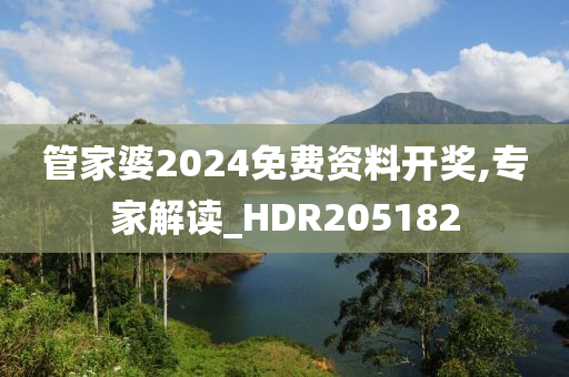 管家婆2024免费资料开奖,专家解读_HDR205182