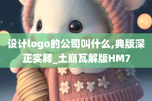 设计logo的公司叫什么,典版深正实释_土崩瓦解版HM7