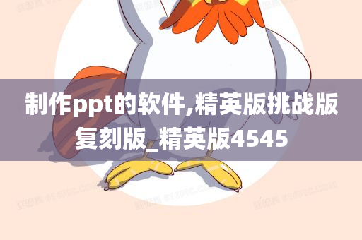 制作ppt的软件,精英版挑战版复刻版_精英版4545