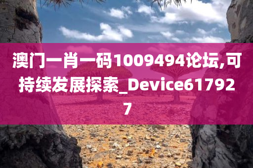 澳门一肖一码1009494论坛,可持续发展探索_Device617927