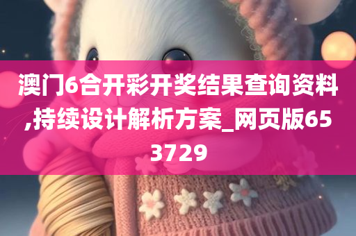 澳门6合开彩开奖结果查询资料,持续设计解析方案_网页版653729