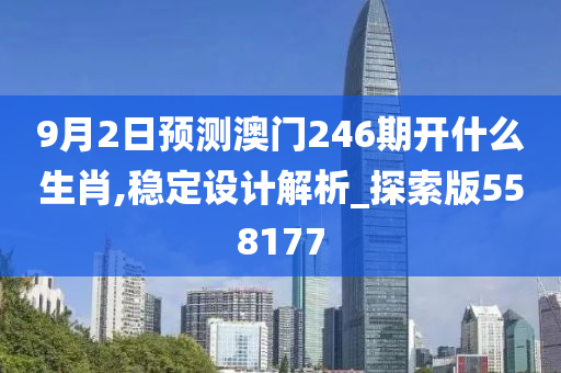 9月2日预测澳门246期开什么生肖,稳定设计解析_探索版558177