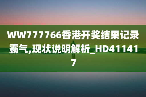 WW777766香港开奖结果记录霸气,现状说明解析_HD411417