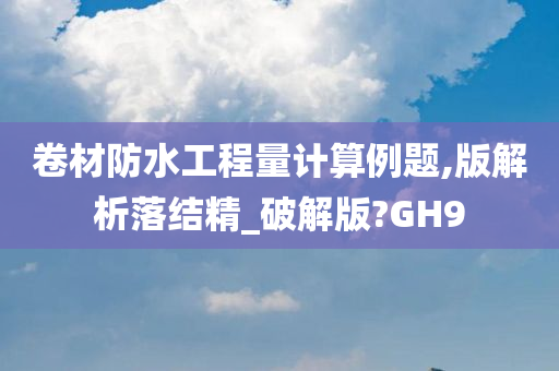 卷材防水工程量计算例题,版解析落结精_破解版?GH9