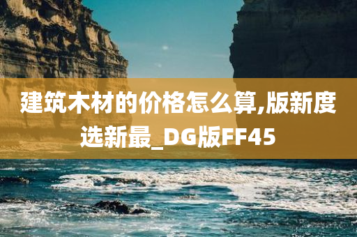 建筑木材的价格怎么算,版新度选新最_DG版FF45