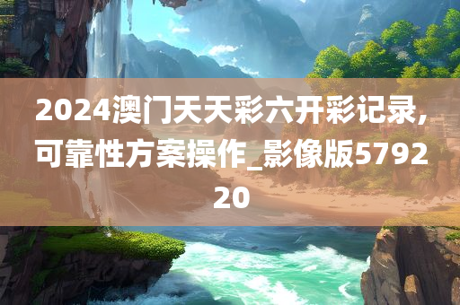 2024澳门天天彩六开彩记录,可靠性方案操作_影像版579220