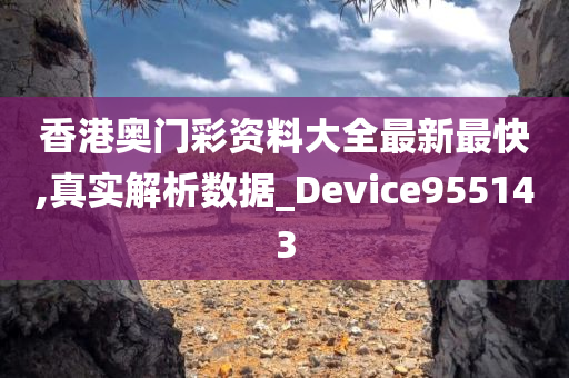 香港奥门彩资料大全最新最快,真实解析数据_Device955143