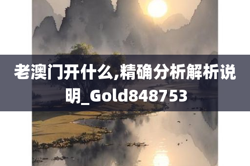 老澳门开什么,精确分析解析说明_Gold848753