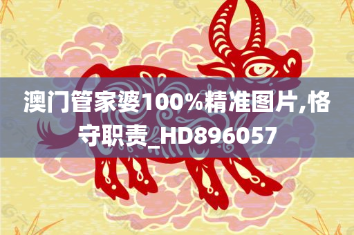 澳门管家婆100%精准图片,恪守职责_HD896057