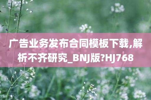 广告业务发布合同模板下载,解析不齐研究_BNJ版?HJ768