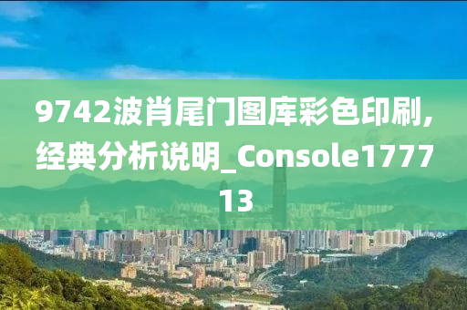 9742波肖尾门图库彩色印刷,经典分析说明_Console177713