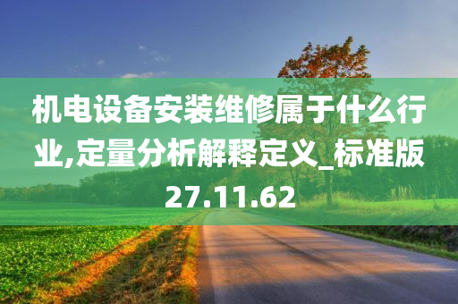 机电设备安装维修属于什么行业,定量分析解释定义_标准版27.11.62