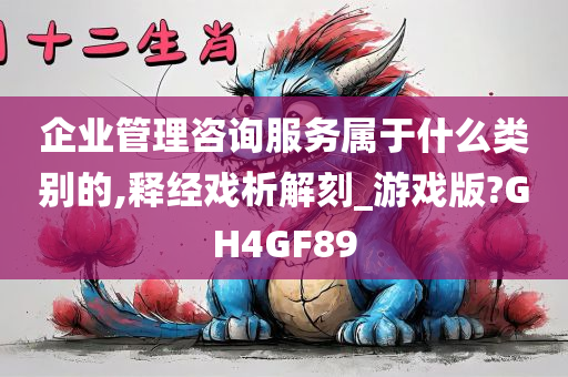 企业管理咨询服务属于什么类别的,释经戏析解刻_游戏版?GH4GF89