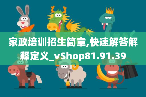 家政培训招生简章,快速解答解释定义_vShop81.91.39