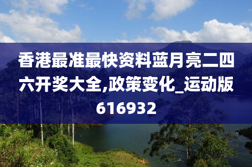 香港最准最快资料蓝月亮二四六开奖大全,政策变化_运动版616932