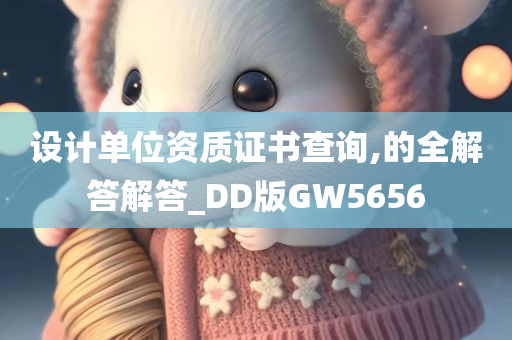 设计单位资质证书查询,的全解答解答_DD版GW5656