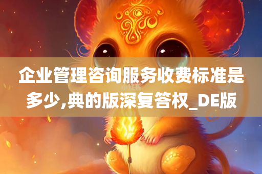 企业管理咨询服务收费标准是多少,典的版深复答权_DE版