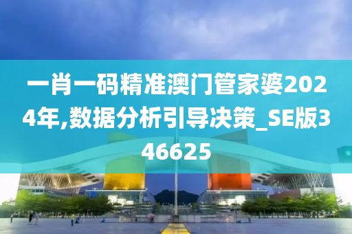 一肖一码精准澳门管家婆2024年,数据分析引导决策_SE版346625