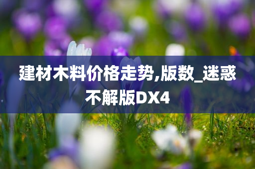 建材木料价格走势,版数_迷惑不解版DX4