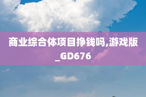 商业综合体项目挣钱吗,游戏版_GD676