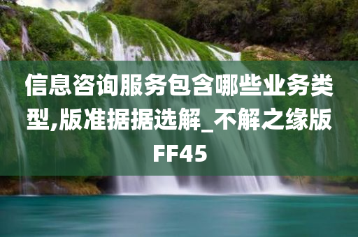 信息咨询服务包含哪些业务类型,版准据据选解_不解之缘版FF45