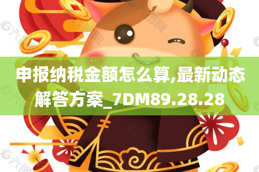 申报纳税金额怎么算,最新动态解答方案_7DM89.28.28