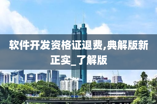 软件开发资格证退费,典解版新正实_了解版