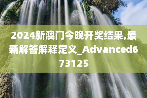 2024新澳门今晚开奖结果,最新解答解释定义_Advanced673125