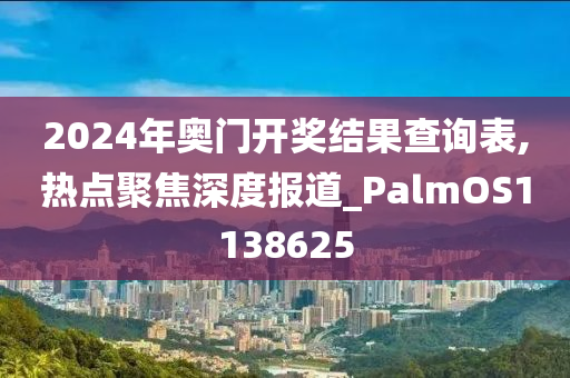 2024年奥门开奖结果查询表,热点聚焦深度报道_PalmOS1138625