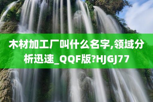 木材加工厂叫什么名字,领域分析迅速_QQF版?HJGJ77