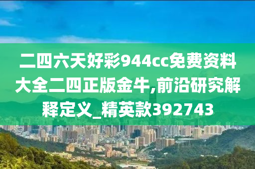 二四六天好彩944cc免费资料大全二四正版金牛,前沿研究解释定义_精英款392743