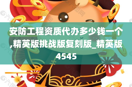 安防工程资质代办多少钱一个,精英版挑战版复刻版_精英版4545