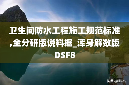 卫生间防水工程施工规范标准,全分研版说料据_浑身解数版DSF8