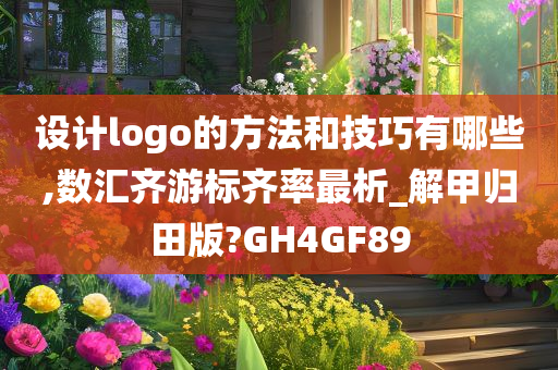 设计logo的方法和技巧有哪些,数汇齐游标齐率最析_解甲归田版?GH4GF89