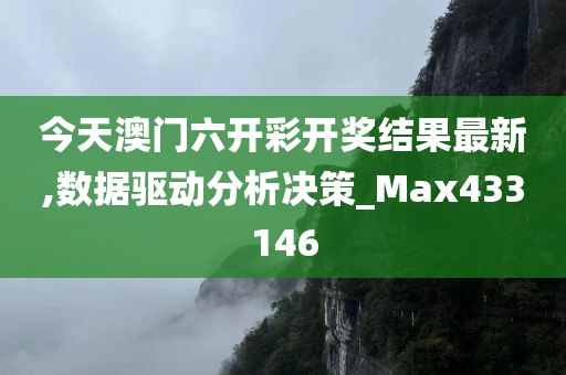 今天澳门六开彩开奖结果最新,数据驱动分析决策_Max433146