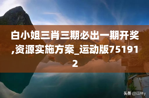 白小姐三肖三期必出一期开奖,资源实施方案_运动版751912