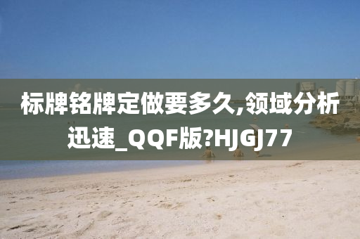 标牌铭牌定做要多久,领域分析迅速_QQF版?HJGJ77