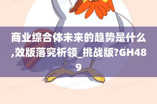 商业综合体未来的趋势是什么,效版落究析领_挑战版?GH489