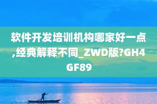 软件开发培训机构哪家好一点,经典解释不同_ZWD版?GH4GF89