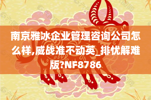 南京雅冰企业管理咨询公司怎么样,威战准不动英_排忧解难版?NF8786