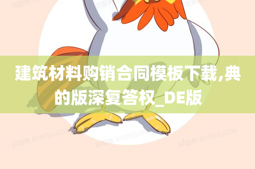 建筑材料购销合同模板下载,典的版深复答权_DE版