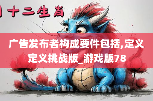 广告发布者构成要件包括,定义定义挑战版_游戏版78