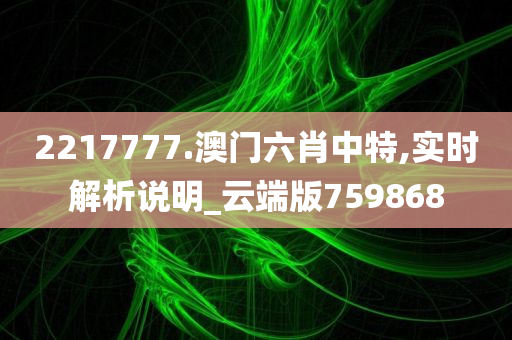 2217777.澳门六肖中特,实时解析说明_云端版759868