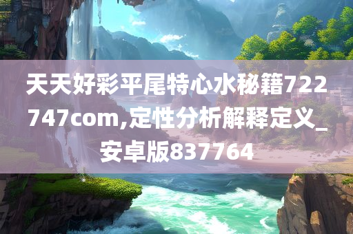 天天好彩平尾特心水秘籍722747com,定性分析解释定义_安卓版837764