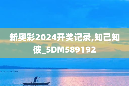 新奥彩2024开奖记录,知己知彼_5DM589192