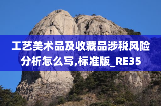 工艺美术品及收藏品涉税风险分析怎么写,标准版_RE35