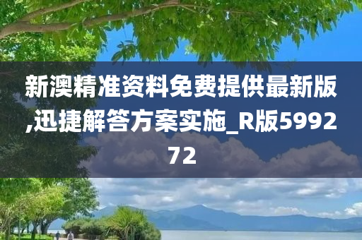 新澳精准资料免费提供最新版,迅捷解答方案实施_R版599272