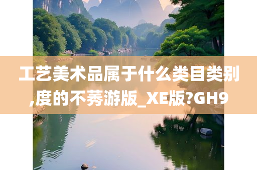 工艺美术品属于什么类目类别,度的不莠游版_XE版?GH9