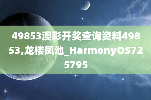 49853澳彩开奖查询资料49853,龙楼凤池_HarmonyOS725795